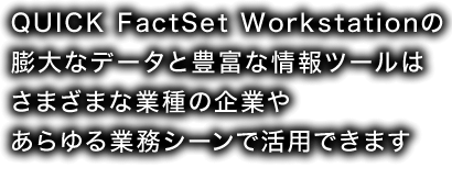 QFWの膨大なデータと 豊富な情報ツールは さまざまな業種の企業や あらゆる業務シーンで活用できます
